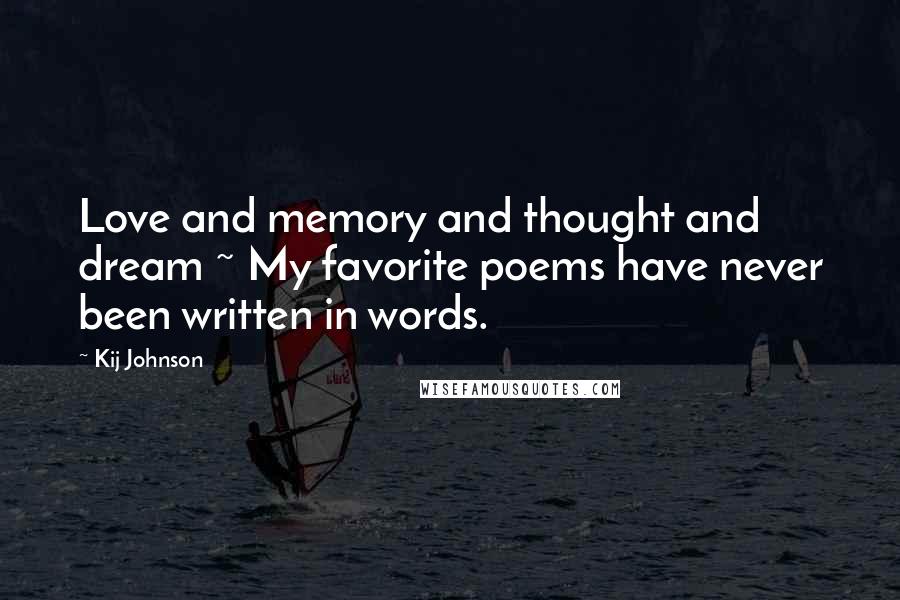 Kij Johnson Quotes: Love and memory and thought and dream ~ My favorite poems have never been written in words.