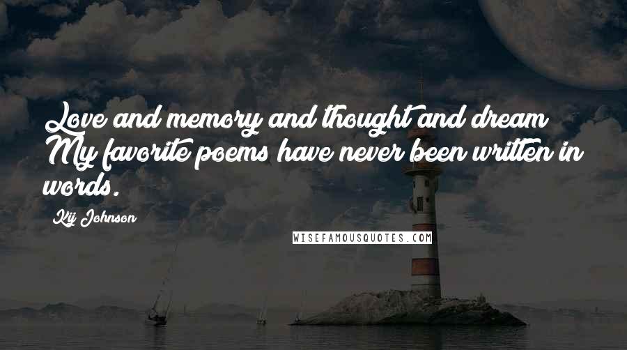 Kij Johnson Quotes: Love and memory and thought and dream ~ My favorite poems have never been written in words.