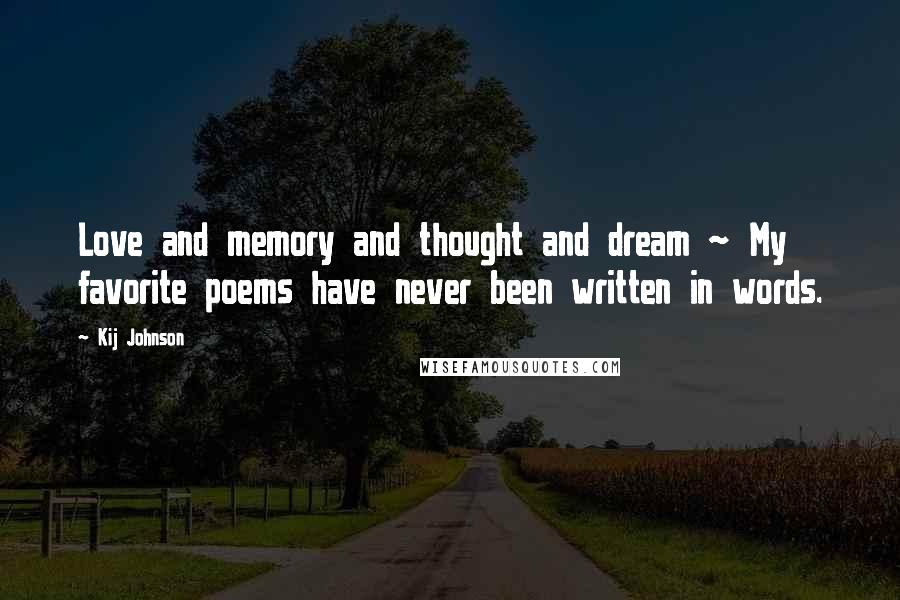 Kij Johnson Quotes: Love and memory and thought and dream ~ My favorite poems have never been written in words.