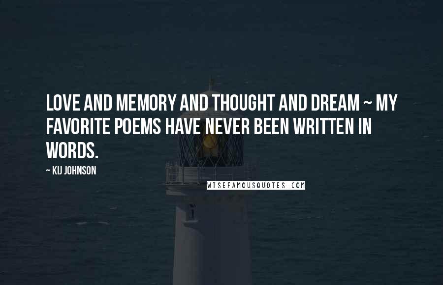 Kij Johnson Quotes: Love and memory and thought and dream ~ My favorite poems have never been written in words.