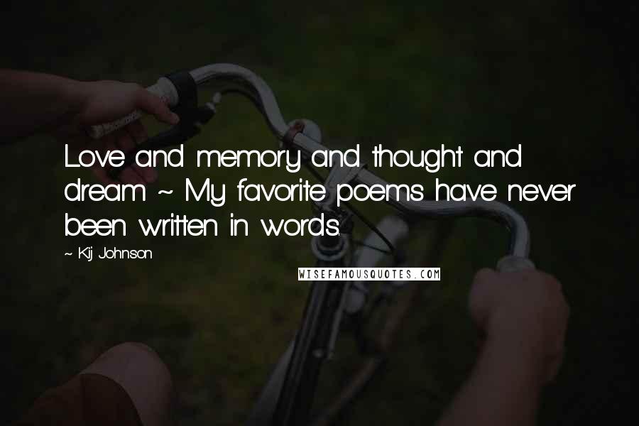 Kij Johnson Quotes: Love and memory and thought and dream ~ My favorite poems have never been written in words.