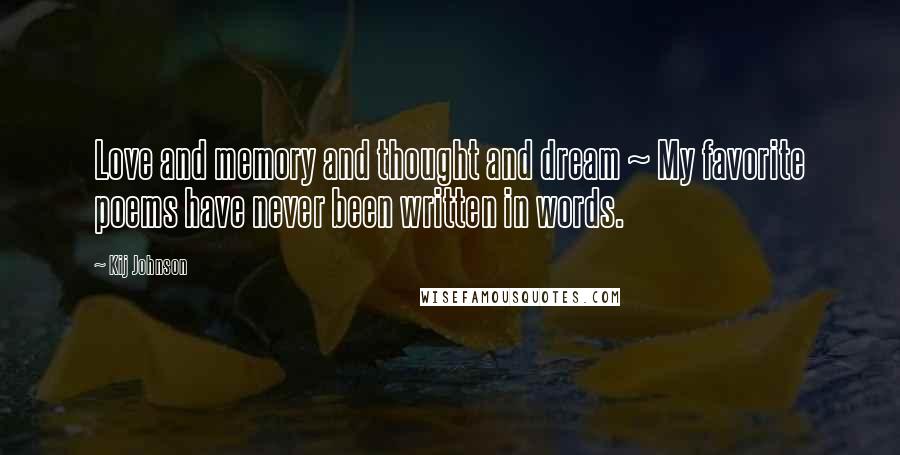 Kij Johnson Quotes: Love and memory and thought and dream ~ My favorite poems have never been written in words.