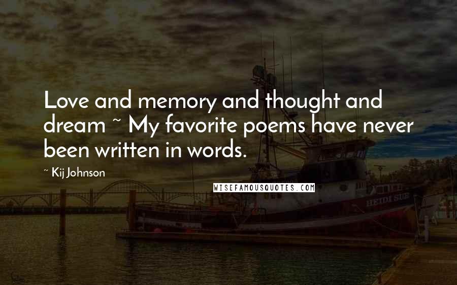 Kij Johnson Quotes: Love and memory and thought and dream ~ My favorite poems have never been written in words.