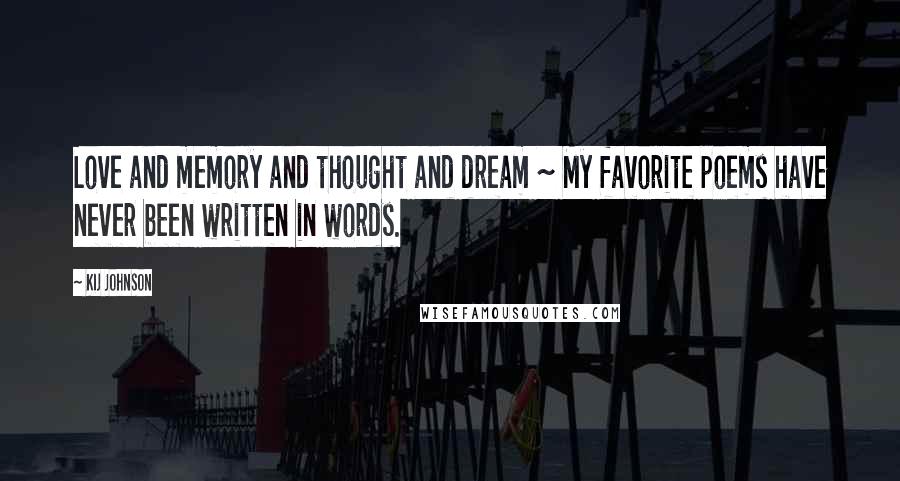 Kij Johnson Quotes: Love and memory and thought and dream ~ My favorite poems have never been written in words.