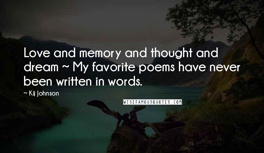 Kij Johnson Quotes: Love and memory and thought and dream ~ My favorite poems have never been written in words.