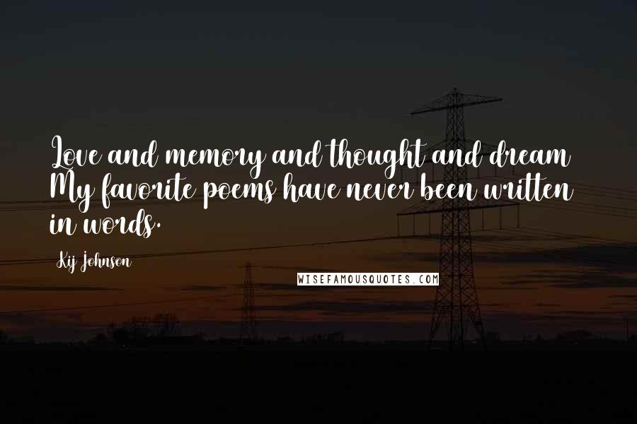 Kij Johnson Quotes: Love and memory and thought and dream ~ My favorite poems have never been written in words.