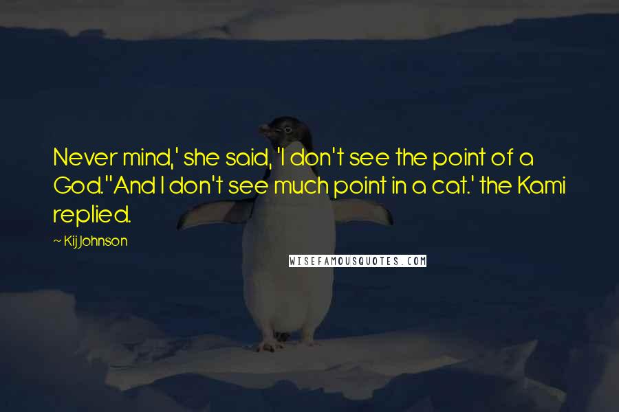 Kij Johnson Quotes: Never mind,' she said, 'I don't see the point of a God.''And I don't see much point in a cat.' the Kami replied.