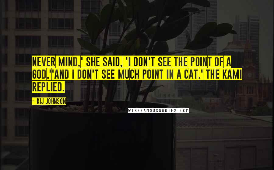 Kij Johnson Quotes: Never mind,' she said, 'I don't see the point of a God.''And I don't see much point in a cat.' the Kami replied.