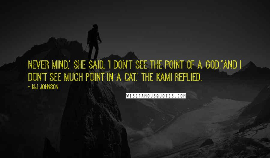 Kij Johnson Quotes: Never mind,' she said, 'I don't see the point of a God.''And I don't see much point in a cat.' the Kami replied.