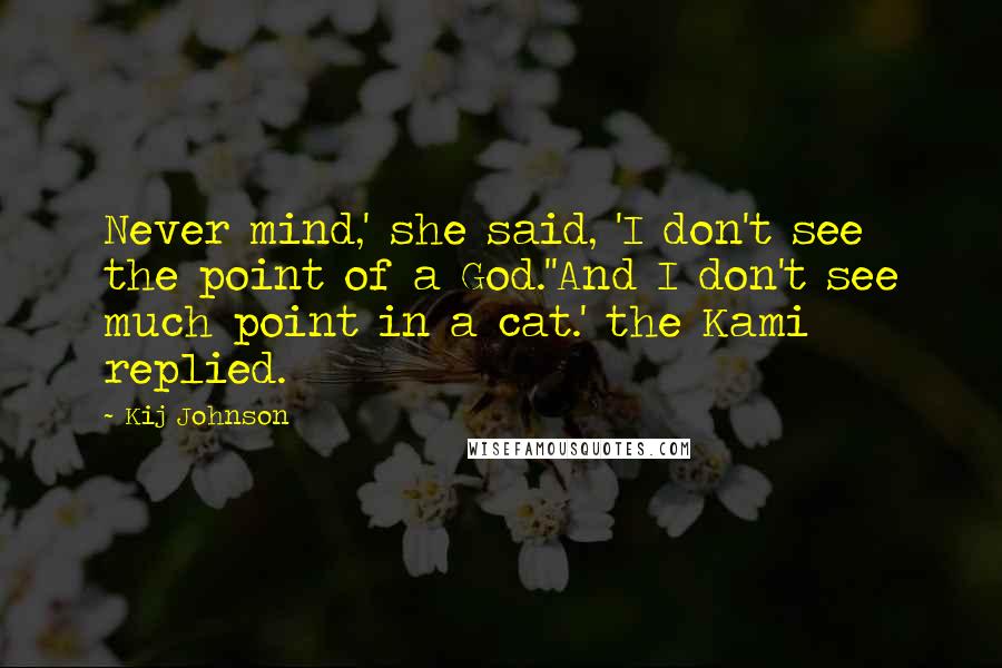 Kij Johnson Quotes: Never mind,' she said, 'I don't see the point of a God.''And I don't see much point in a cat.' the Kami replied.