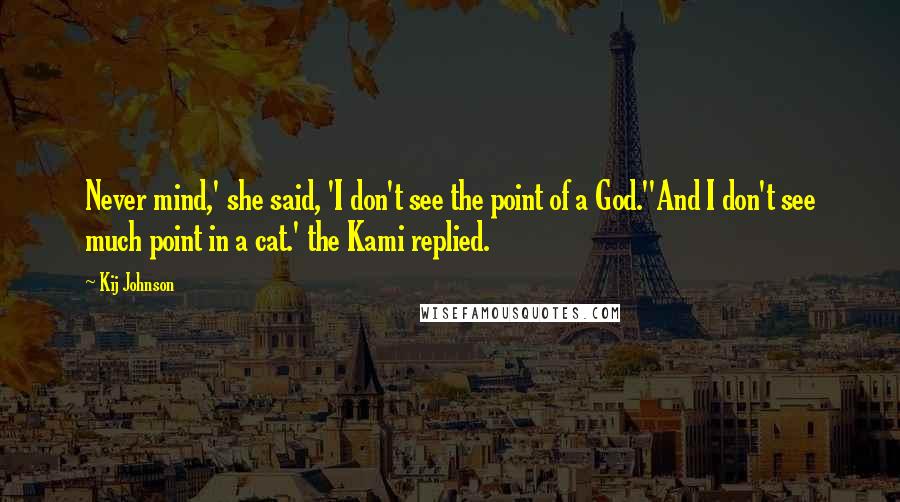 Kij Johnson Quotes: Never mind,' she said, 'I don't see the point of a God.''And I don't see much point in a cat.' the Kami replied.