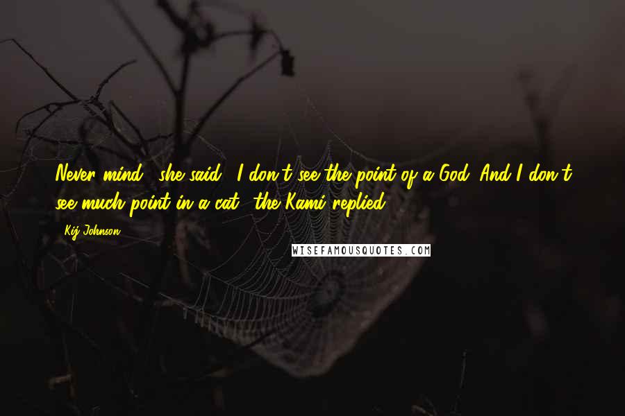 Kij Johnson Quotes: Never mind,' she said, 'I don't see the point of a God.''And I don't see much point in a cat.' the Kami replied.