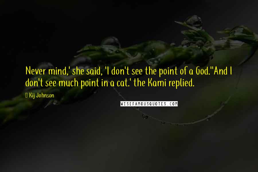 Kij Johnson Quotes: Never mind,' she said, 'I don't see the point of a God.''And I don't see much point in a cat.' the Kami replied.