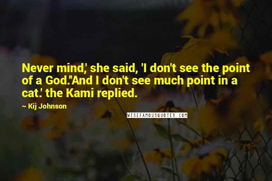 Kij Johnson Quotes: Never mind,' she said, 'I don't see the point of a God.''And I don't see much point in a cat.' the Kami replied.