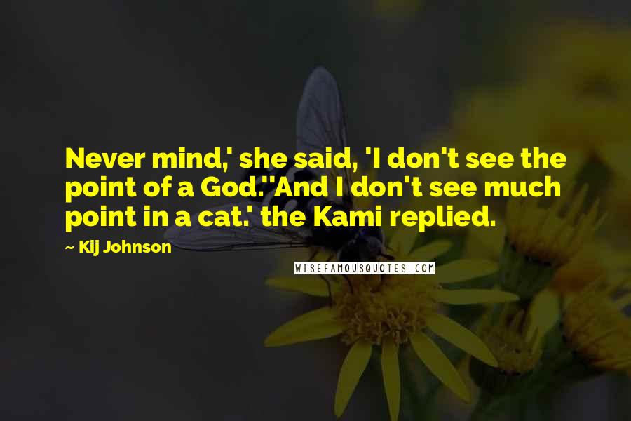 Kij Johnson Quotes: Never mind,' she said, 'I don't see the point of a God.''And I don't see much point in a cat.' the Kami replied.