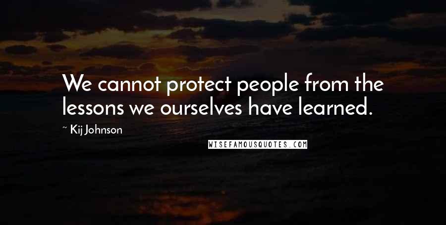 Kij Johnson Quotes: We cannot protect people from the lessons we ourselves have learned.