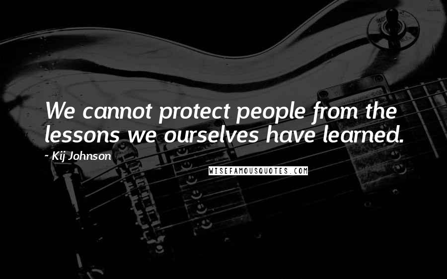 Kij Johnson Quotes: We cannot protect people from the lessons we ourselves have learned.