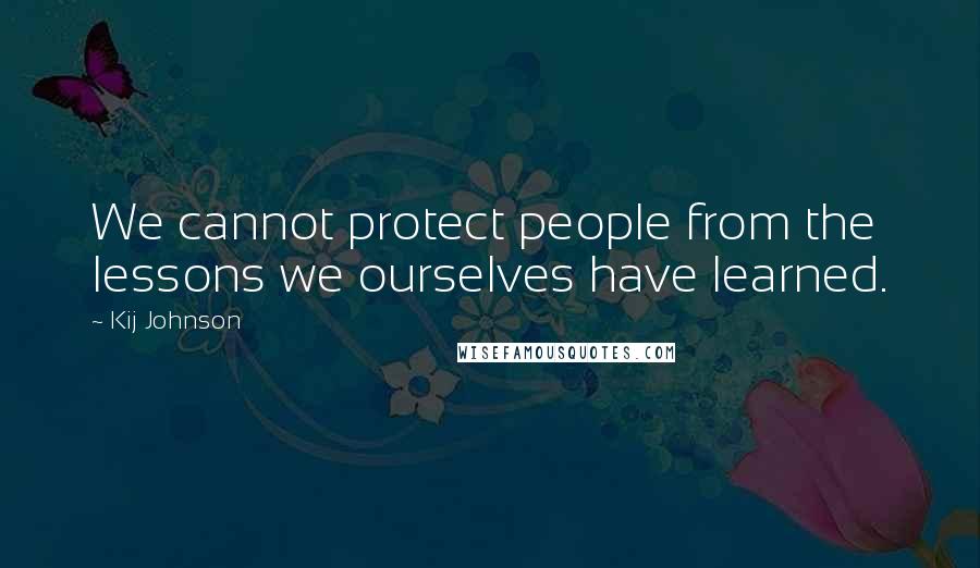 Kij Johnson Quotes: We cannot protect people from the lessons we ourselves have learned.