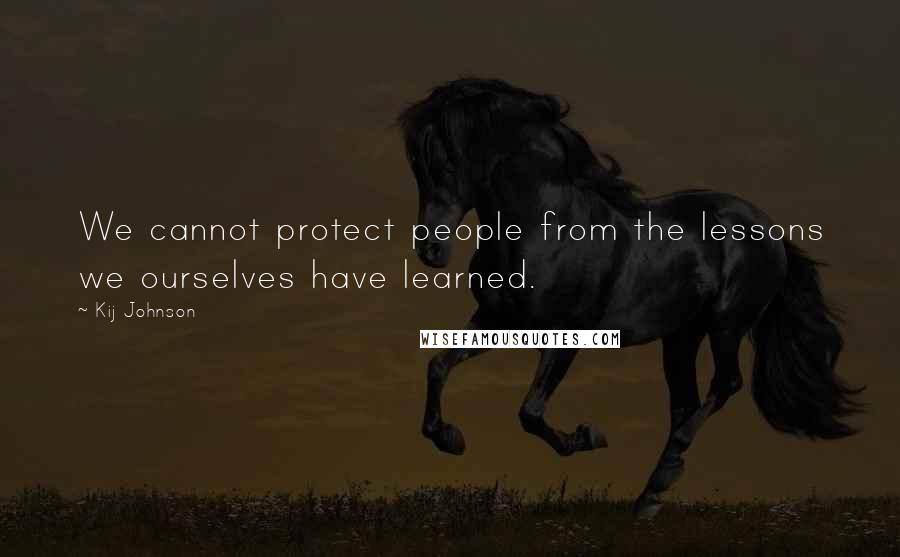 Kij Johnson Quotes: We cannot protect people from the lessons we ourselves have learned.