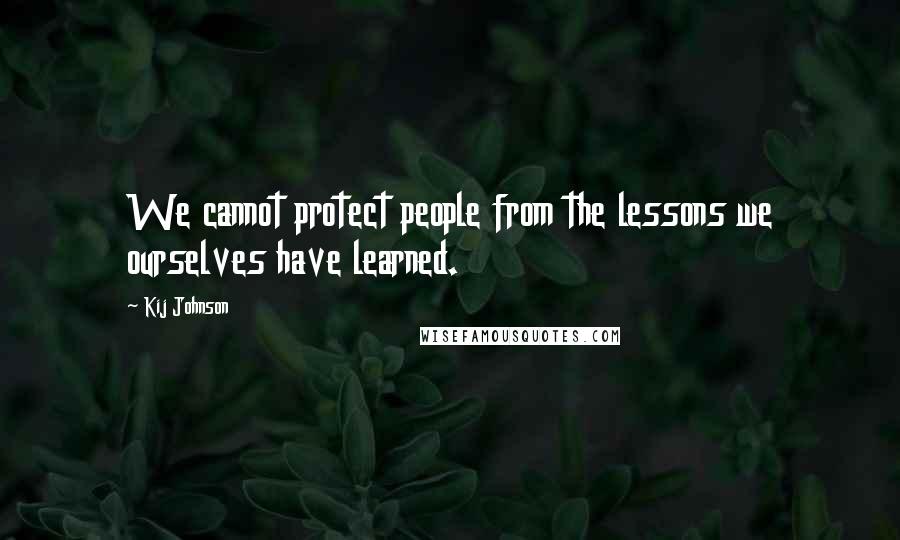 Kij Johnson Quotes: We cannot protect people from the lessons we ourselves have learned.