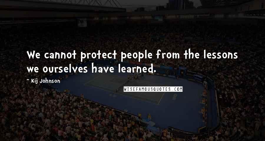 Kij Johnson Quotes: We cannot protect people from the lessons we ourselves have learned.