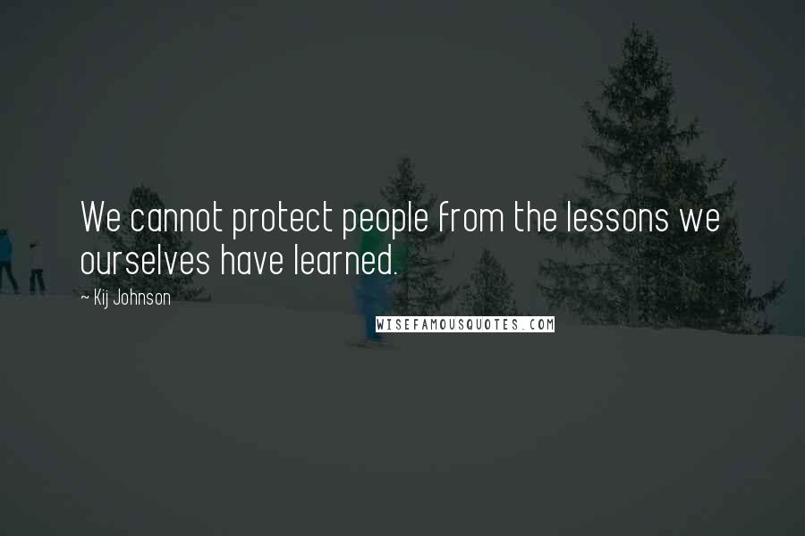 Kij Johnson Quotes: We cannot protect people from the lessons we ourselves have learned.