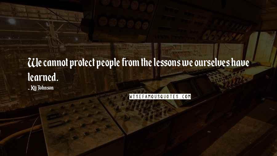 Kij Johnson Quotes: We cannot protect people from the lessons we ourselves have learned.