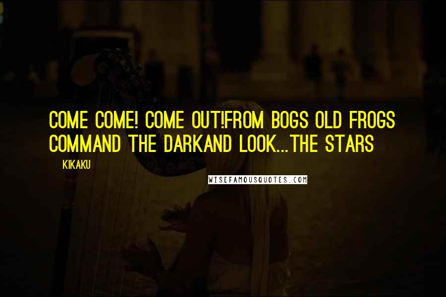 Kikaku Quotes: Come come! Come Out!From bogs old frogs command the darkand look...the stars