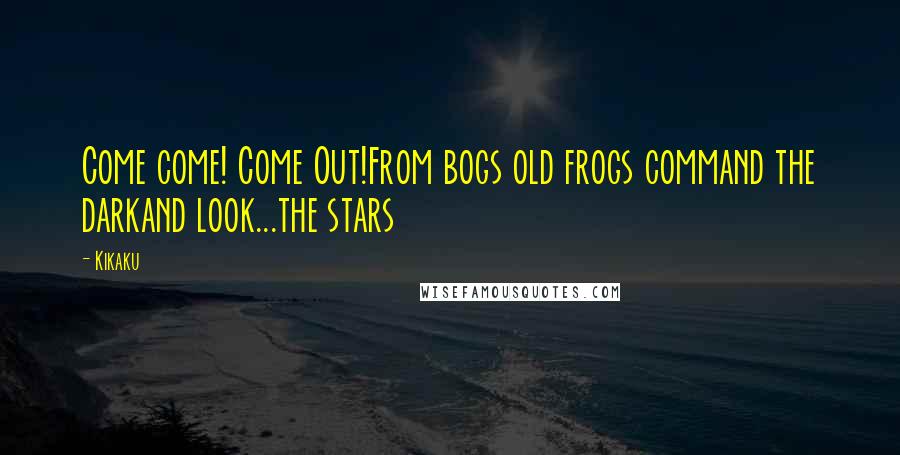 Kikaku Quotes: Come come! Come Out!From bogs old frogs command the darkand look...the stars