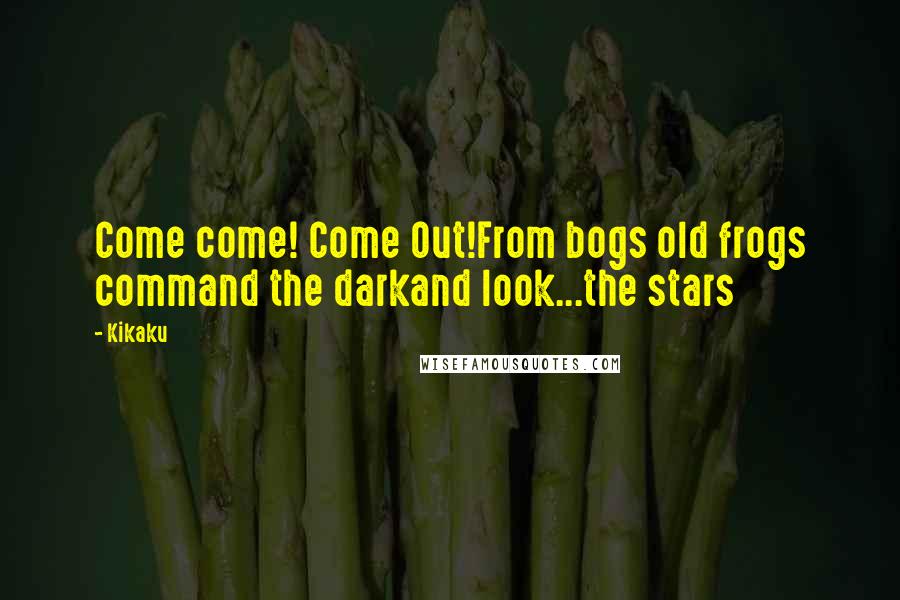 Kikaku Quotes: Come come! Come Out!From bogs old frogs command the darkand look...the stars
