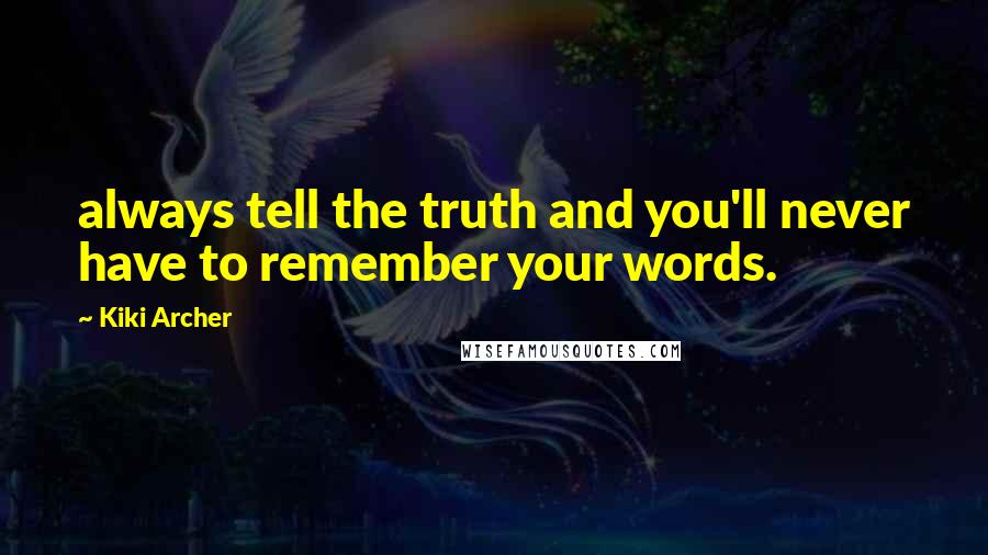 Kiki Archer Quotes: always tell the truth and you'll never have to remember your words.