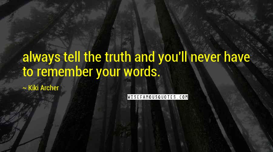 Kiki Archer Quotes: always tell the truth and you'll never have to remember your words.