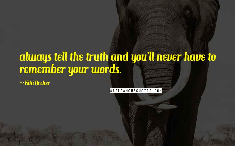 Kiki Archer Quotes: always tell the truth and you'll never have to remember your words.