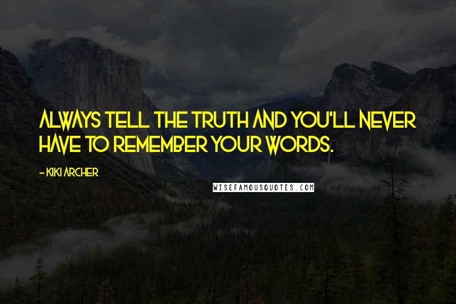 Kiki Archer Quotes: always tell the truth and you'll never have to remember your words.