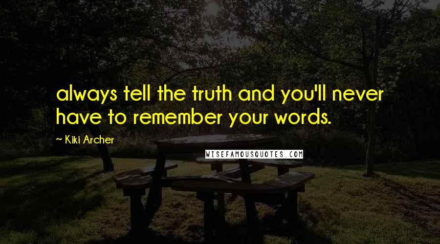 Kiki Archer Quotes: always tell the truth and you'll never have to remember your words.