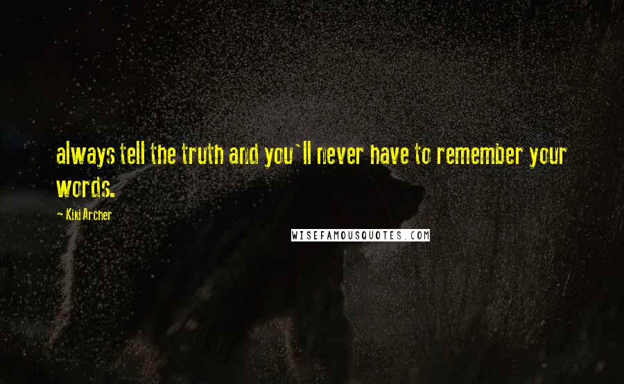 Kiki Archer Quotes: always tell the truth and you'll never have to remember your words.