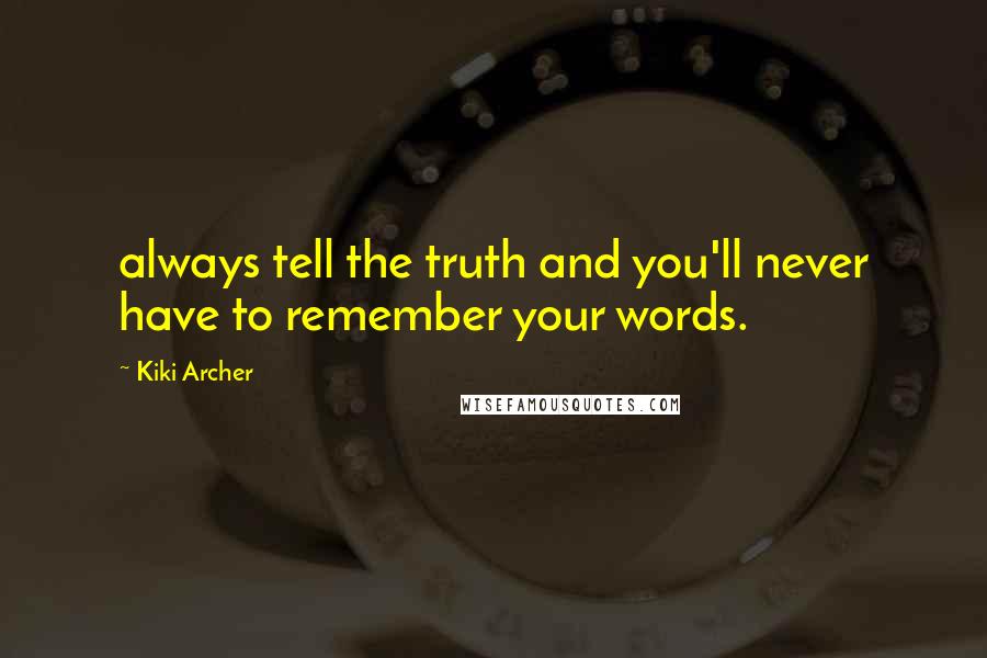 Kiki Archer Quotes: always tell the truth and you'll never have to remember your words.