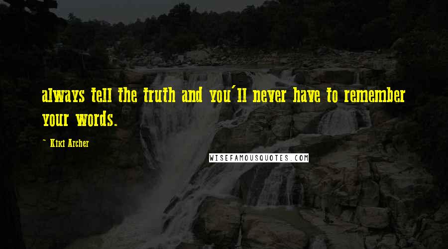 Kiki Archer Quotes: always tell the truth and you'll never have to remember your words.