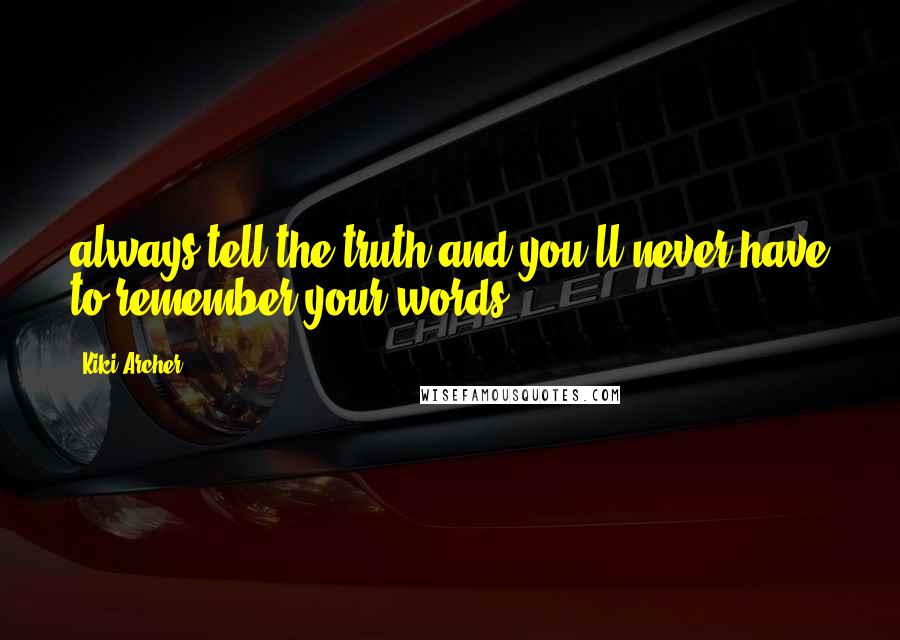 Kiki Archer Quotes: always tell the truth and you'll never have to remember your words.
