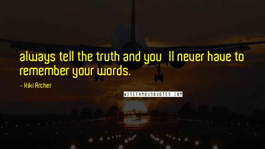 Kiki Archer Quotes: always tell the truth and you'll never have to remember your words.
