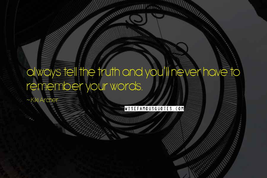 Kiki Archer Quotes: always tell the truth and you'll never have to remember your words.
