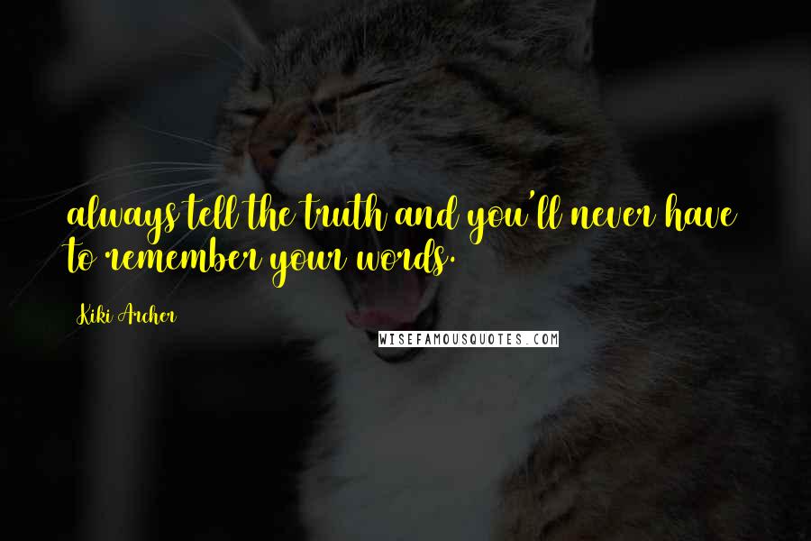 Kiki Archer Quotes: always tell the truth and you'll never have to remember your words.