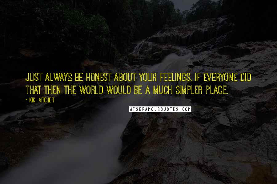 Kiki Archer Quotes: Just always be honest about your feelings. If everyone did that then the world would be a much simpler place.