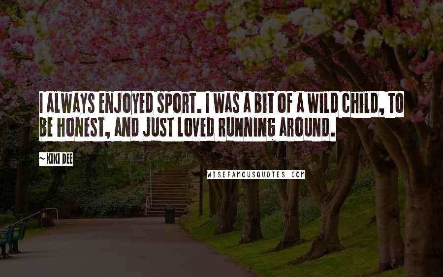 Kiki Dee Quotes: I always enjoyed sport. I was a bit of a wild child, to be honest, and just loved running around.