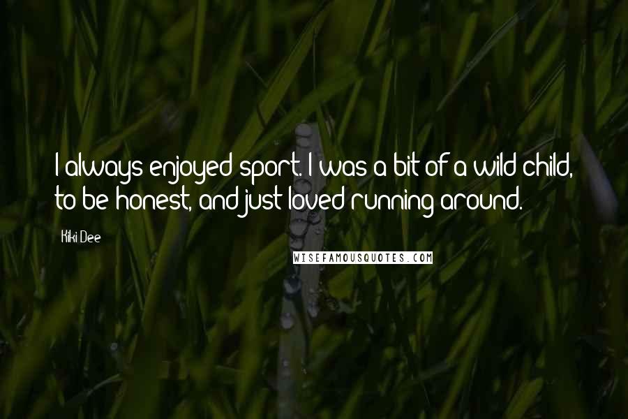 Kiki Dee Quotes: I always enjoyed sport. I was a bit of a wild child, to be honest, and just loved running around.