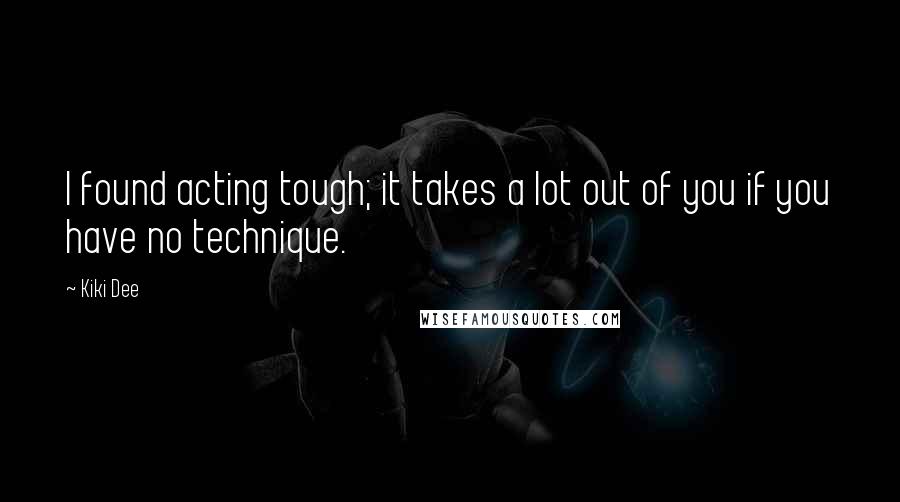 Kiki Dee Quotes: I found acting tough; it takes a lot out of you if you have no technique.