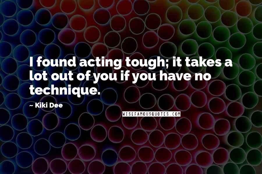 Kiki Dee Quotes: I found acting tough; it takes a lot out of you if you have no technique.