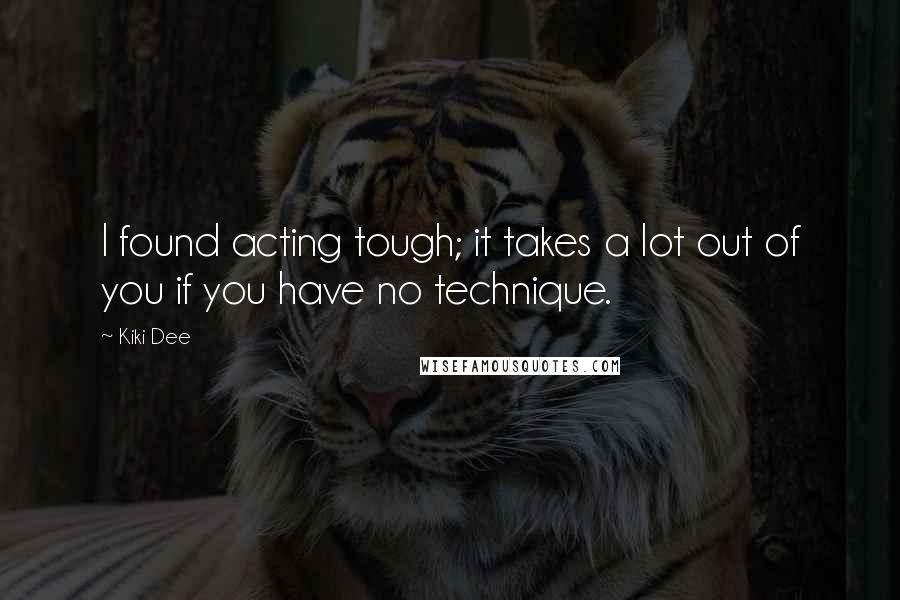 Kiki Dee Quotes: I found acting tough; it takes a lot out of you if you have no technique.