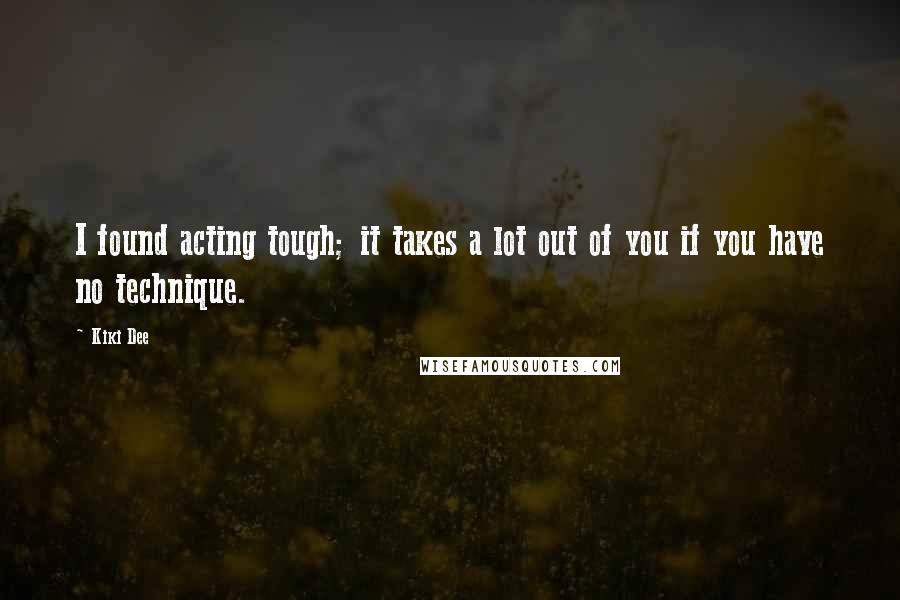 Kiki Dee Quotes: I found acting tough; it takes a lot out of you if you have no technique.