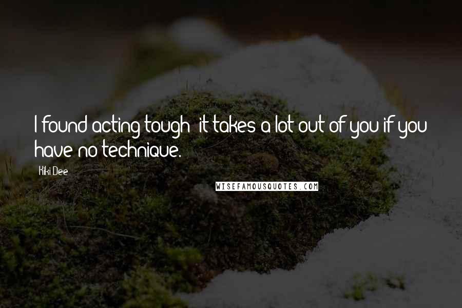 Kiki Dee Quotes: I found acting tough; it takes a lot out of you if you have no technique.